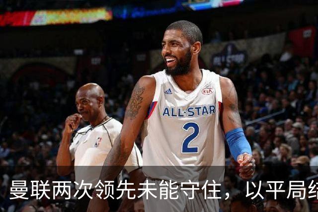 曼联两次领先未能守住，以平局结束与埃弗顿的较量