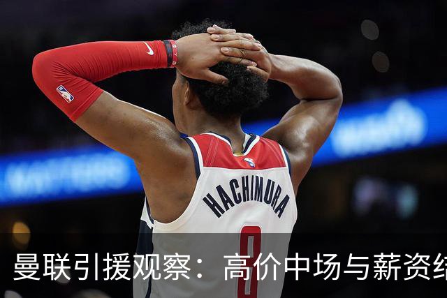 曼联引援观察：高价中场与薪资结构的困扰